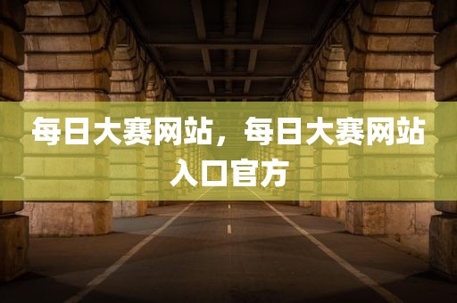 每日大赛网站，每日大赛网站入口官方