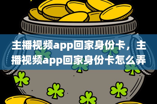 主播视频app回家身份卡，主播视频app回家身份卡怎么弄