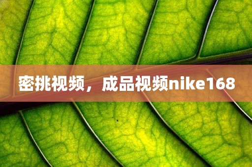 密挑视频，成品视频nike168