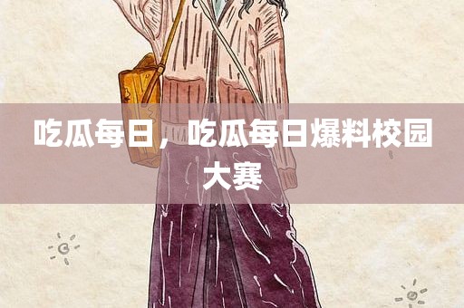 吃瓜每日，吃瓜每日爆料校园大赛