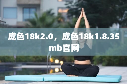 成色18k2.0，成色18k1.8.35mb官网