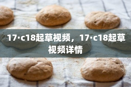 17·c18起草视频，17·c18起草视频详情