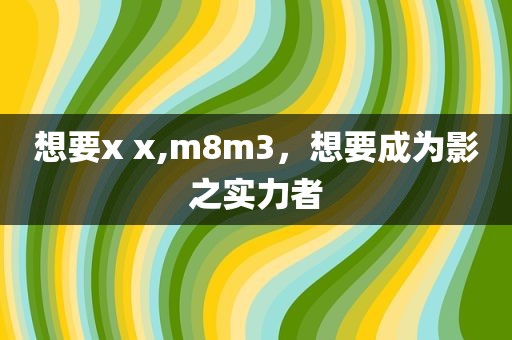 想要x x,m8m3，想要成为影之实力者
