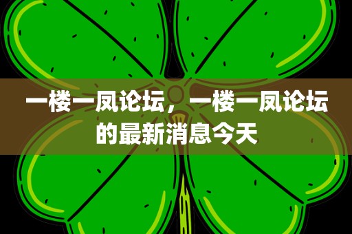 一楼一凤论坛，一楼一凤论坛的最新消息今天