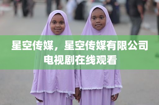 星空传媒，星空传媒有限公司电视剧在线观看
