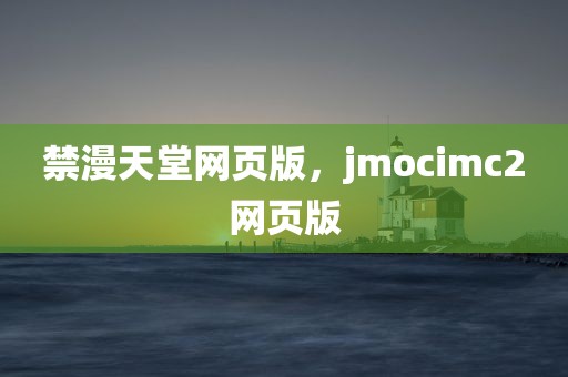 禁漫天堂网页版，jmocimc2网页版