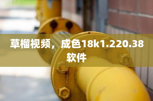 草榴视频，成色18k1.220.38软件