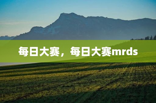 每日大赛，每日大赛mrds