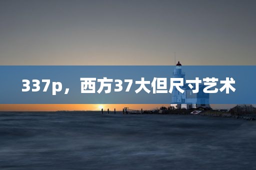 337p，西方37大但尺寸艺术