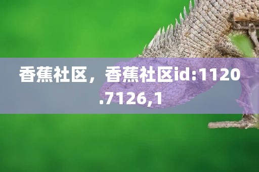 香蕉社区，香蕉社区id:1120.7126,1