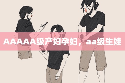AAAAA级产妇孕妇，aa级生娃