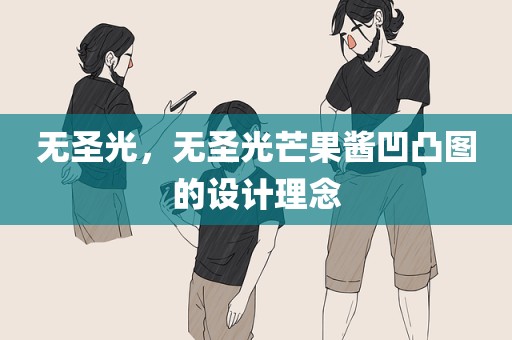 无圣光，无圣光芒果酱凹凸图的设计理念