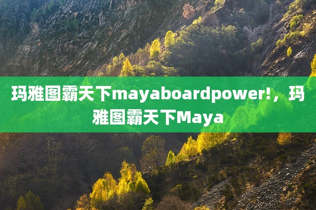 玛雅图霸天下mayaboardpower!，玛雅图霸天下Maya