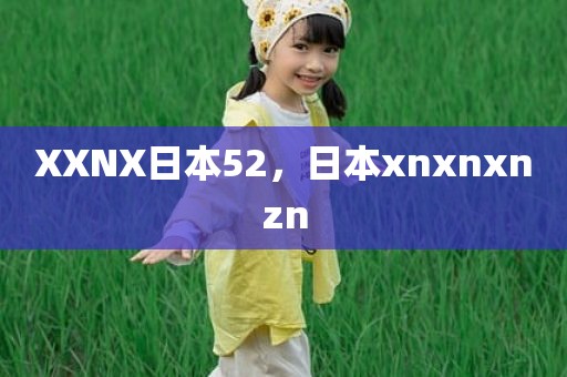 XXNX日本52，日本xnxnxnzn