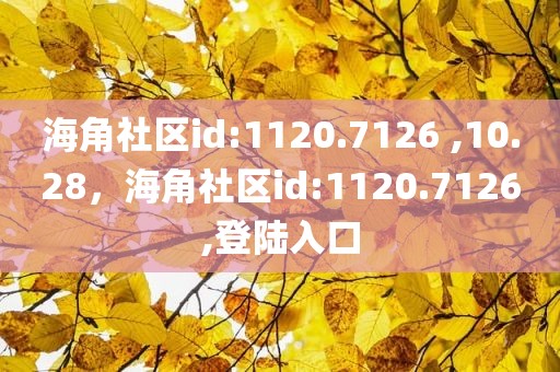 海角社区id:1120.7126 ,10.28，海角社区id:1120.7126,登陆入口