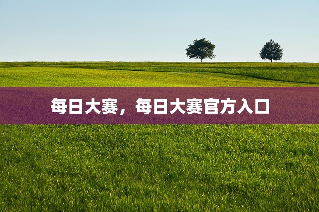 每日大赛，每日大赛官方入口