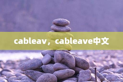 cableav，cableave中文