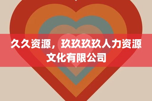 久久资源，玖玖玖玖人力资源文化有限公司