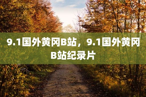 9.1国外黄冈B站，9.1国外黄冈B站纪录片