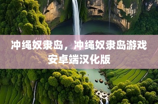 冲绳奴隶岛，冲绳奴隶岛游戏安卓端汉化版