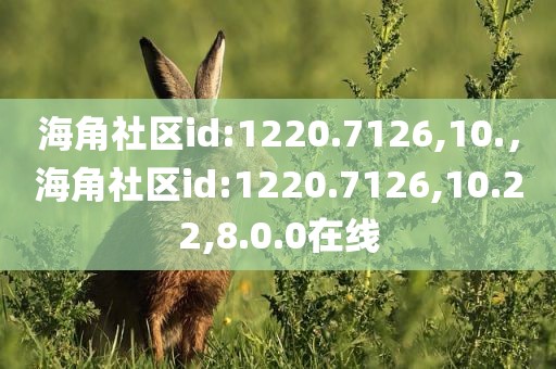 海角社区id:1220.7126,10.，海角社区id:1220.7126,10.22,8.0.0在线