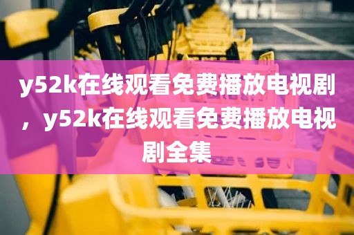 y52k在线观看免费播放电视剧，y52k在线观看免费播放电视剧全集