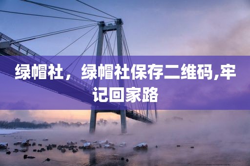 绿帽社，绿帽社保存二维码,牢记回家路