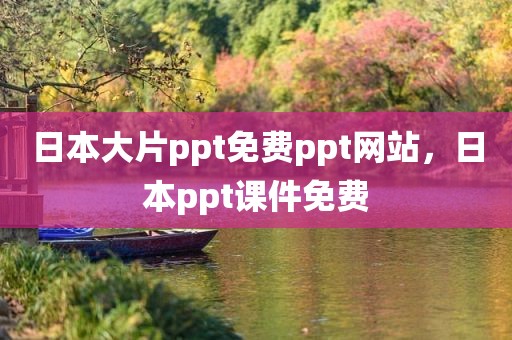 日本大片ppt免费ppt网站，日本ppt课件免费