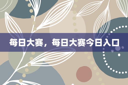 每日大赛，每日大赛今日入口