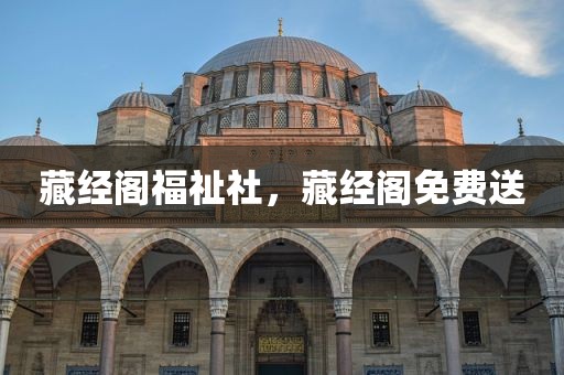 藏经阁福祉社，藏经阁免费送
