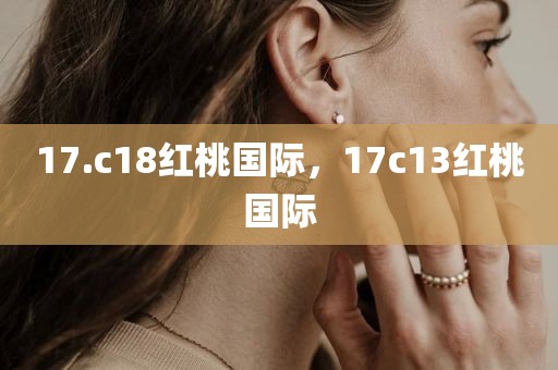 17.c18红桃国际，17c13红桃国际