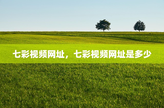 七彩视频网址，七彩视频网址是多少