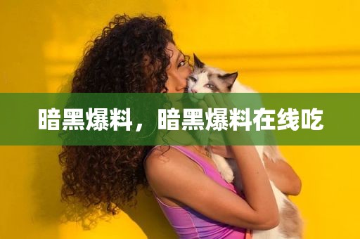 暗黑爆料，暗黑爆料在线吃