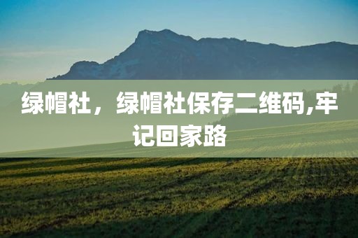 绿帽社，绿帽社保存二维码,牢记回家路