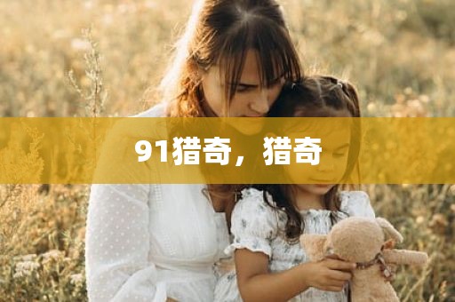 91猎奇，猎奇