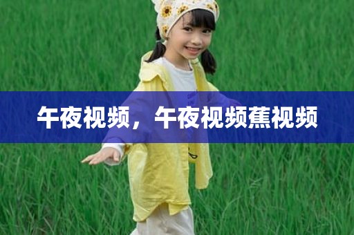午夜视频，午夜视频蕉视频