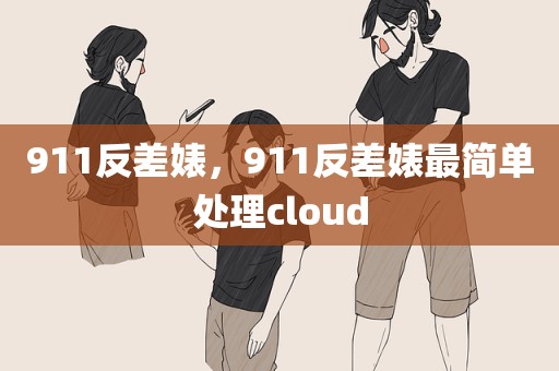 911反差婊，911反差婊最简单处理cloud