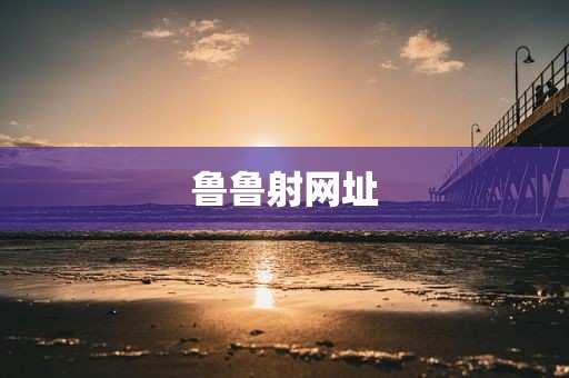 鲁鲁射网址