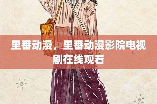 里番动漫，里番动漫影院电视剧在线观看