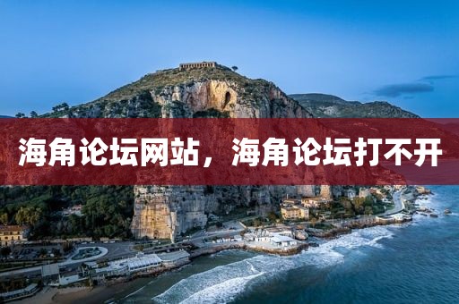 海角论坛网站，海角论坛打不开