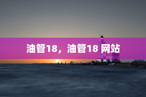 油管18，油管18 网站