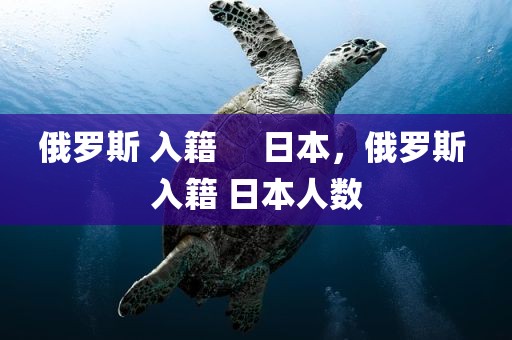 俄罗斯 入籍     日本，俄罗斯 入籍 日本人数