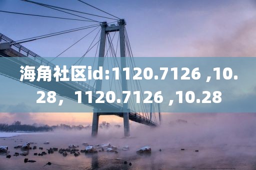 海角社区id:1120.7126 ,10.28，1120.7126 ,10.28