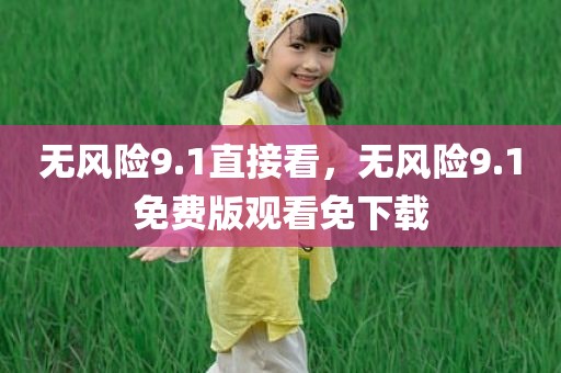 无风险9.1直接看，无风险9.1免费版观看免下载