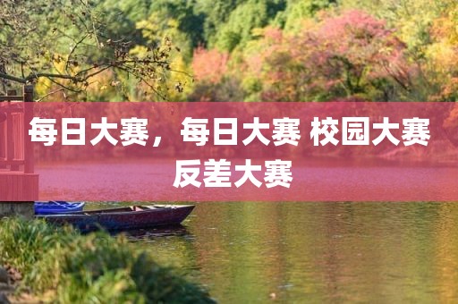 每日大赛，每日大赛 校园大赛 反差大赛