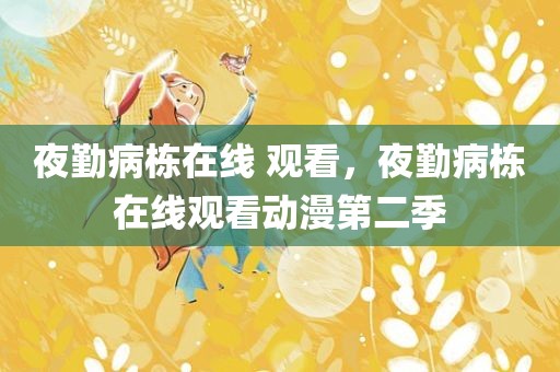 夜勤病栋在线 观看，夜勤病栋在线观看动漫第二季