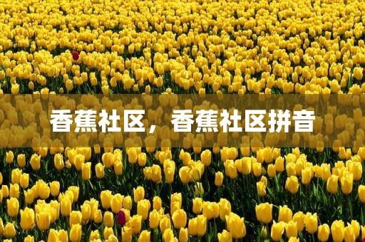 香蕉社区，香蕉社区拼音
