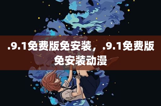 .9.1免费版免安装，.9.1免费版免安装动漫