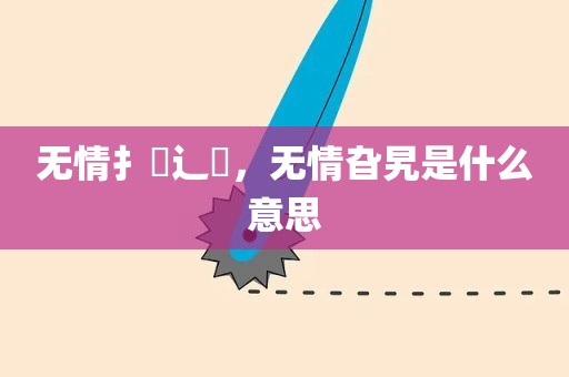 无情扌臿辶畐，无情旮旯是什么意思