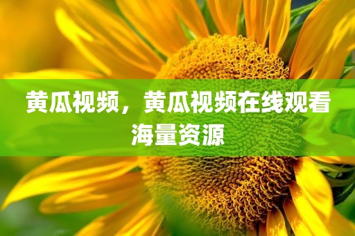 黄瓜视频，黄瓜视频在线观看海量资源